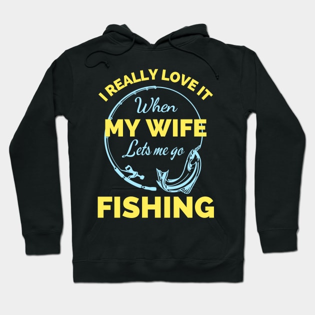 I Really Love It When My Wife Lets Me Go Fishing - Cool Funny Fishing Lover Hoodie by Famgift